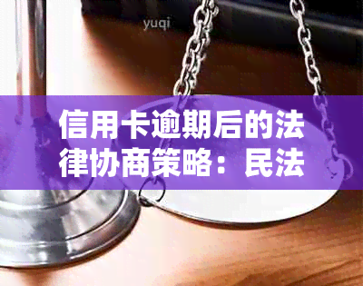 信用卡逾期后的法律协商策略：民法典的相关解读与实践分析