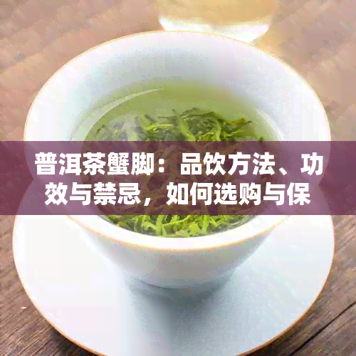 普洱茶蟹脚：品饮方法、功效与禁忌，如何选购与保存？