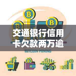 交通银行信用卡欠款两万逾期案件分析及应对策略：通信与信用管理的重要性