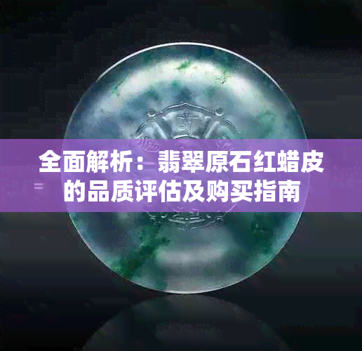 全面解析：翡翠原石红蜡皮的品质评估及购买指南