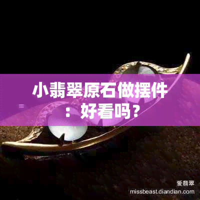 小翡翠原石做摆件：好看吗？