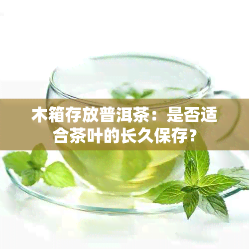 木箱存放普洱茶：是否适合茶叶的长久保存？