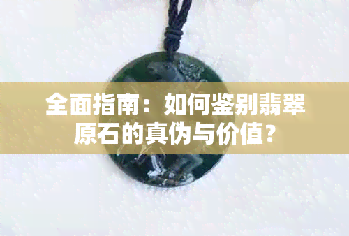 全面指南：如何鉴别翡翠原石的真伪与价值？