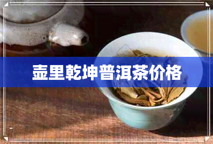 壶里乾坤普洱茶价格