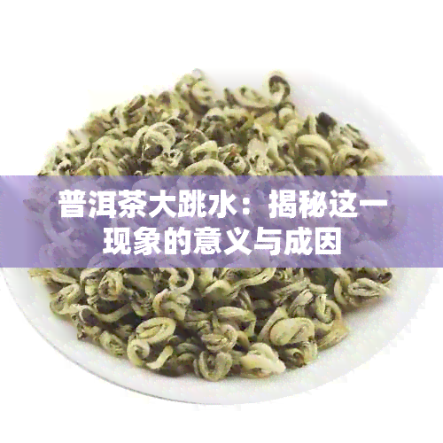 普洱茶大跳水：揭秘这一现象的意义与成因