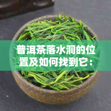 普洱茶落水洞的位置及如何找到它：一个全面指南