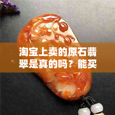 淘宝上卖的原石翡翠是真的吗？能买吗？可信吗？手镯是真的吗？