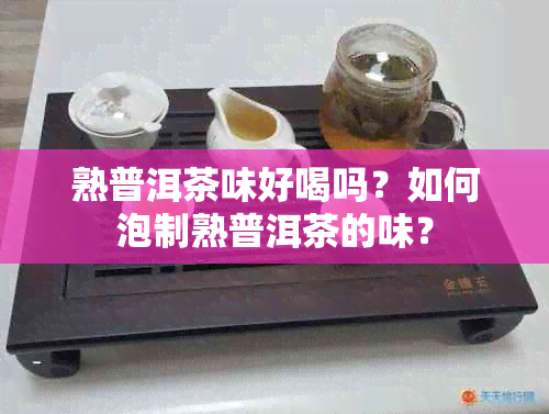 熟普洱茶味好喝吗？如何泡制熟普洱茶的味？