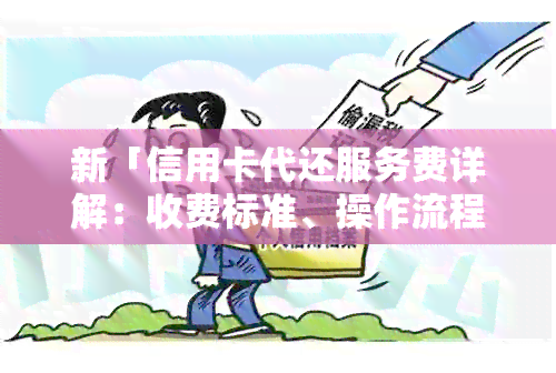 新「信用卡代还服务费详解：收费标准、操作流程及注意事项」