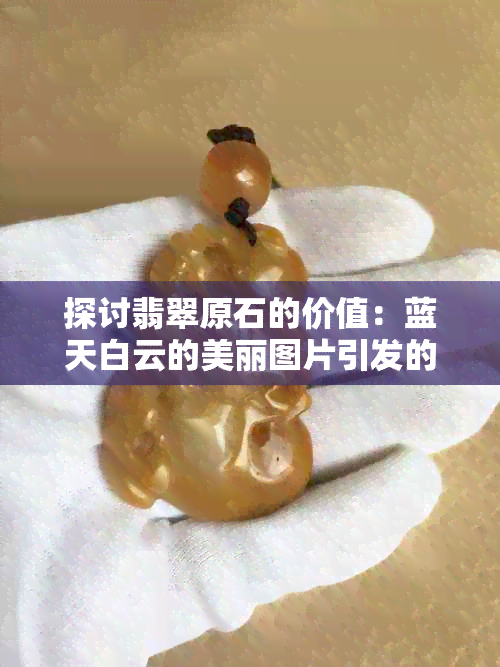 探讨翡翠原石的价值：蓝天白云的美丽图片引发的思考