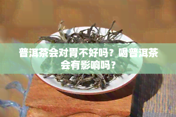 普洱茶会对胃不好吗？喝普洱茶会有影响吗？