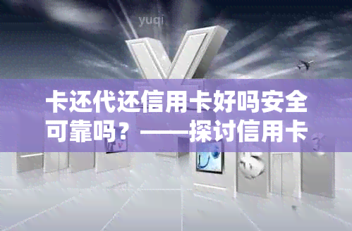 卡还代还信用卡好吗安全可靠吗？——探讨信用卡还款服务的真实情况