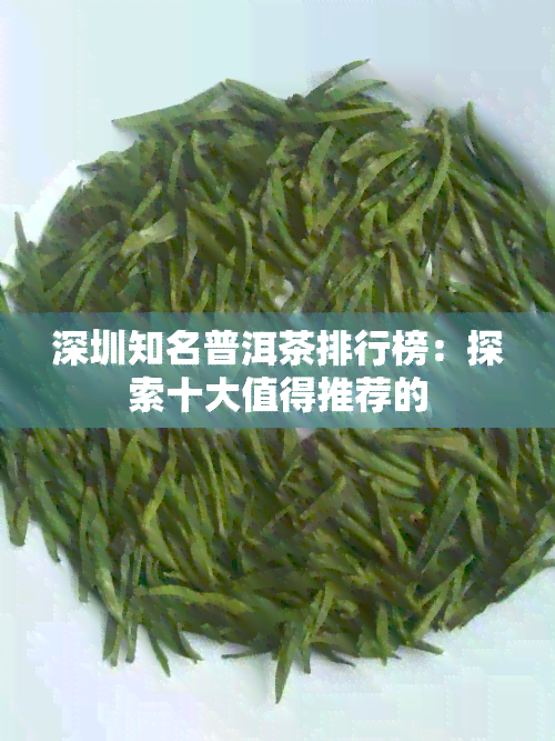 深圳知名普洱茶排行榜：探索十大值得推荐的