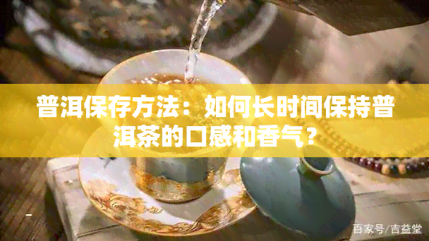 普洱保存方法：如何长时间保持普洱茶的口感和香气？