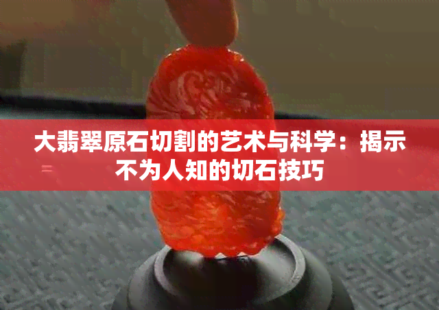 大翡翠原石切割的艺术与科学：揭示不为人知的切石技巧