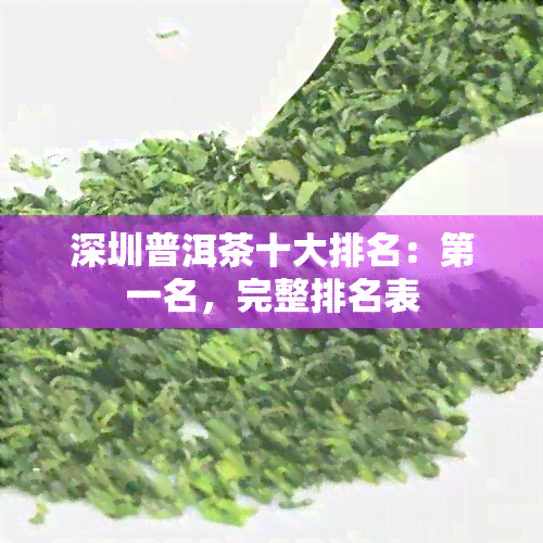 深圳普洱茶十大排名：之一名，完整排名表