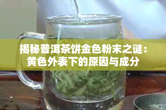 揭秘普洱茶饼金色粉末之谜：黄色外表下的原因与成分