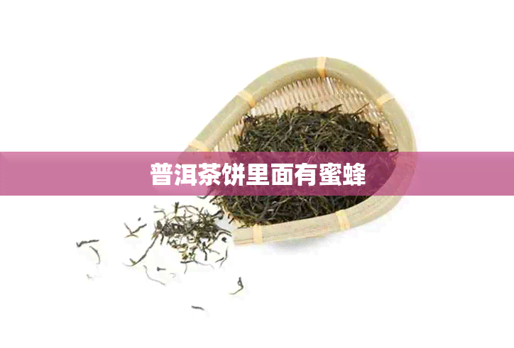 普洱茶饼里面有蜜蜂