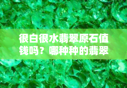 很白很水翡翠原石值钱吗？哪种种的翡翠特别白？