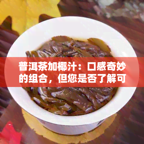 普洱茶加椰汁：口感奇妙的组合，但您是否了解可能产生的副作用？