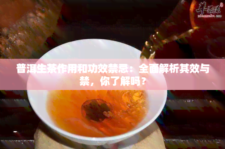 普洱生茶作用和功效禁忌：全面解析其效与禁，你了解吗？