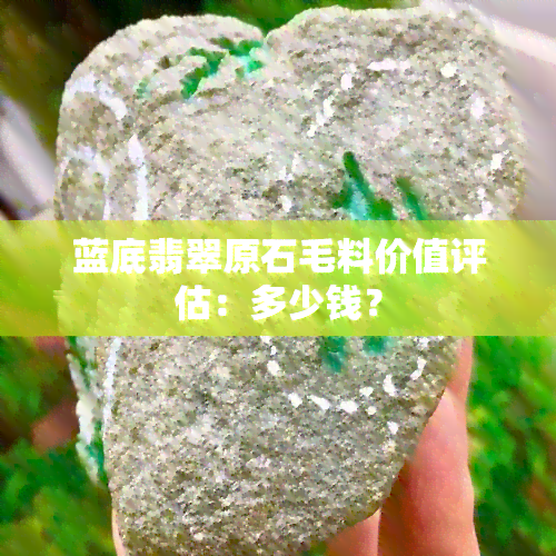 蓝底翡翠原石毛料价值评估：多少钱？