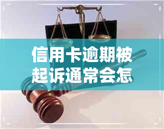 信用卡逾期被起诉通常会怎么判刑