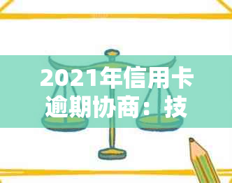 2021年信用卡逾期协商：技巧、还款及银行协商，逾期是否扣人？