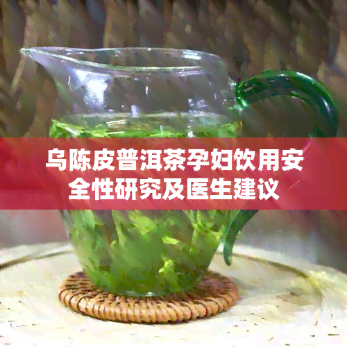 乌陈皮普洱茶孕妇饮用安全性研究及医生建议