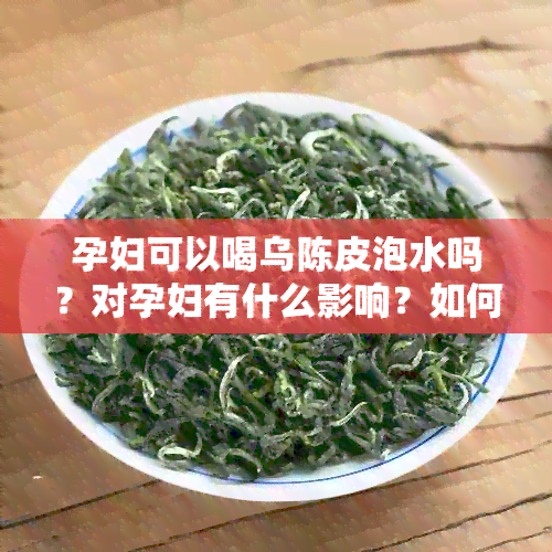 孕妇可以喝乌陈皮泡水吗？对孕妇有什么影响？如何正确饮用？