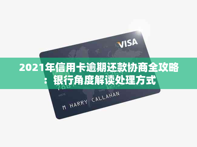 2021年信用卡逾期还款协商全攻略：银行角度解读处理方式