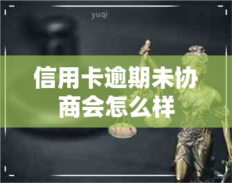 信用卡逾期未协商会怎么样