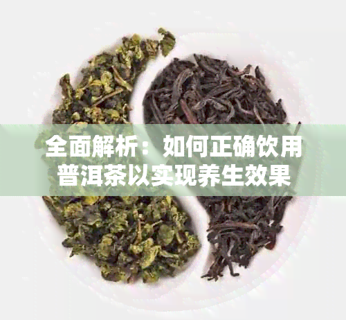 全面解析：如何正确饮用普洱茶以实现养生效果