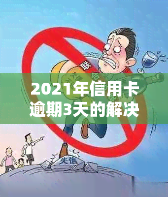 2021年信用卡逾期3天的解决妙招：信用修复全攻略