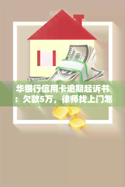 华银行信用卡逾期起诉书：欠款5万，律师找上门怎么办？