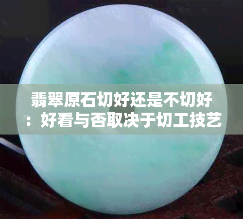 翡翠原石切好还是不切好：好看与否取决于切工技艺