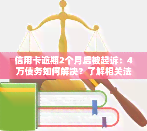 信用卡逾期2个月后被起诉：4万债务如何解决？了解相关法律和应对策略