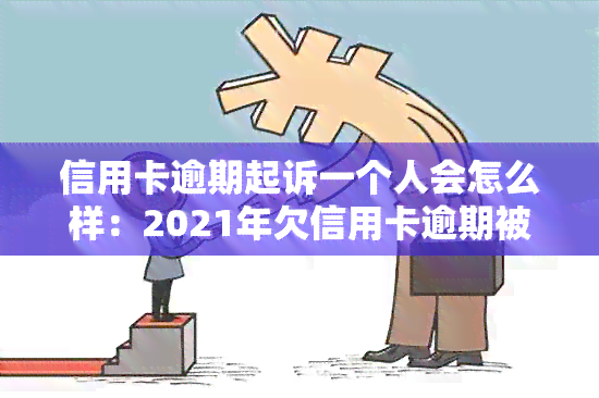 信用卡逾期起诉一个人会怎么样：2021年欠信用卡逾期被起诉怎么办