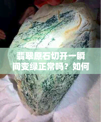 翡翠原石切开一瞬间变绿正常吗？如何判断翡翠原石的好坏？