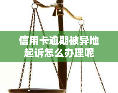 信用卡逾期被异地起诉怎么办理呢