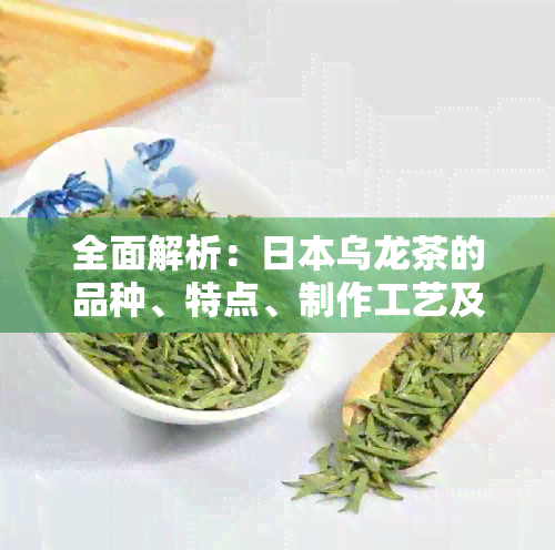 全面解析：乌龙茶的品种、特点、制作工艺及其在全球茶叶市场的地位