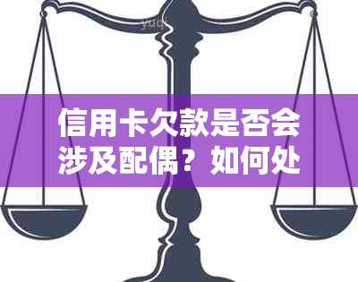 信用卡欠款是否会涉及配偶？如何处理信用卡债务及其对配偶的影响？