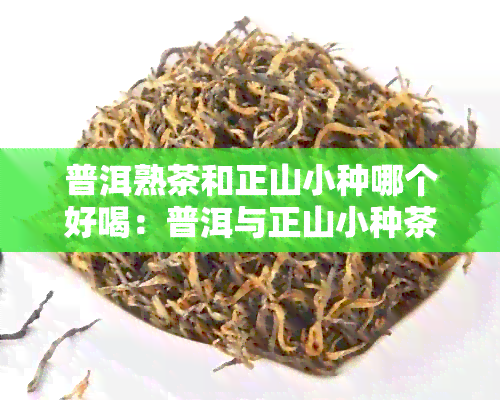 普洱熟茶和正山小种哪个好喝：普洱与正山小种茶叶区别