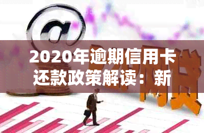 2020年逾期信用卡还款政策解读：新规定下的标准与应对策略