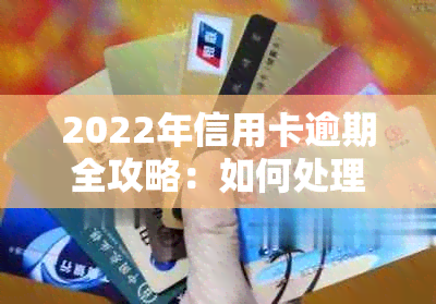 2022年信用卡逾期全攻略：如何处理、后果及应对措，让你轻松摆脱逾期困扰