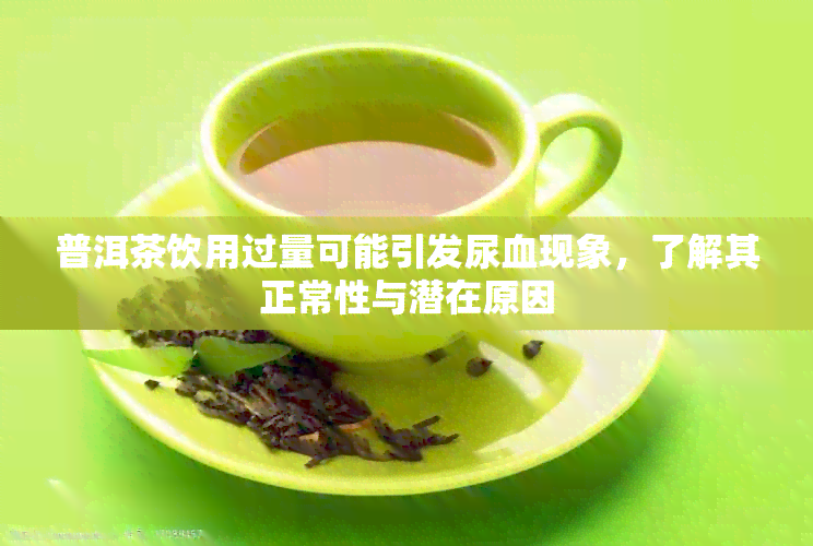 普洱茶饮用过量可能引发尿血现象，了解其正常性与潜在原因