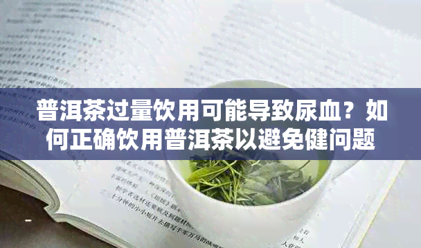 普洱茶过量饮用可能导致尿血？如何正确饮用普洱茶以避免健问题