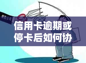 信用卡逾期或停卡后如何协商还款？了解具体操作和注意事项