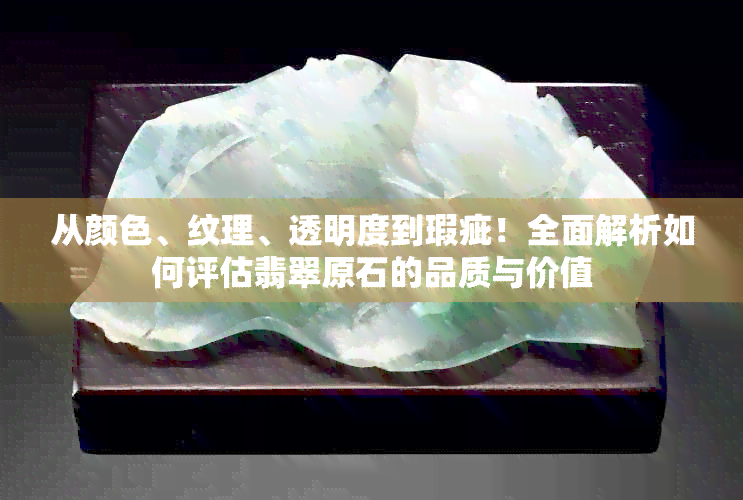 从颜色、纹理、透明度到瑕疵！全面解析如何评估翡翠原石的品质与价值