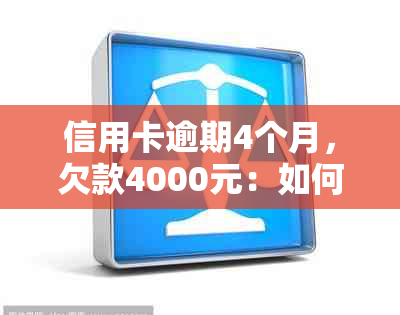 信用卡逾期4个月，欠款4000元：如何解决还款问题及可能的信用影响？